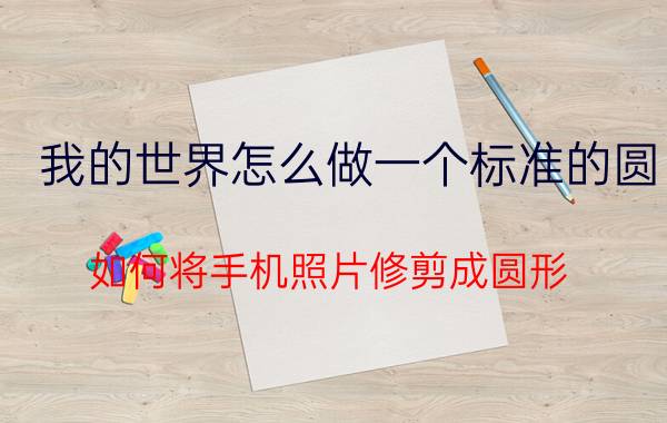 我的世界怎么做一个标准的圆 如何将手机照片修剪成圆形？